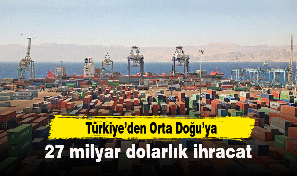 Türkiye’den Orta Doğu’ya 27 milyar dolarlık ihracat