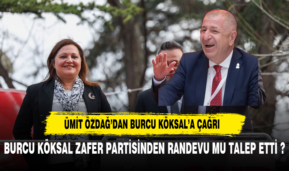 BURCU KÖKSAL ZAFER PARTİSİNDEN RANDEVU MU  TALEP ETTİ ?