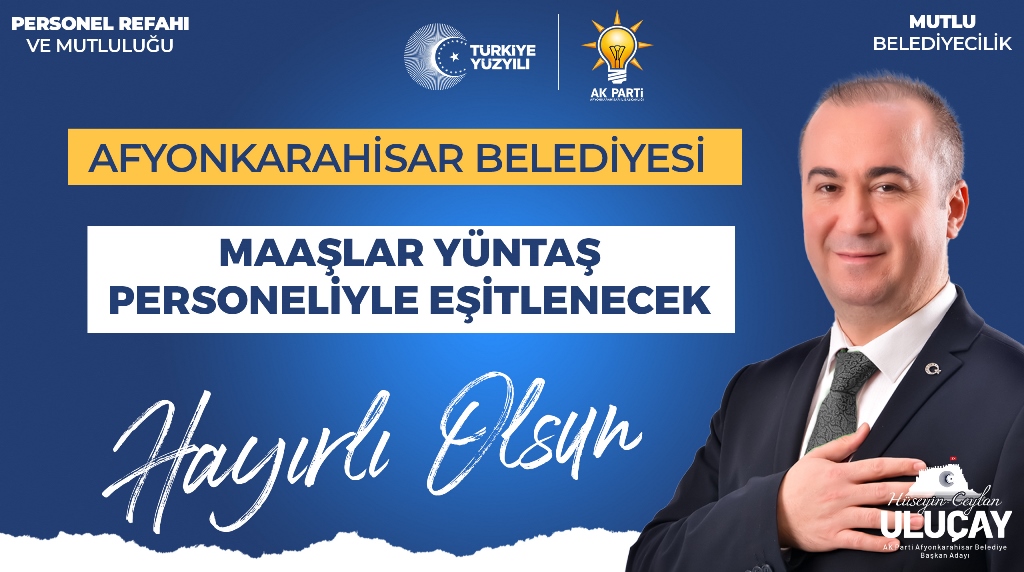 ULUÇAY, "EN DÜŞÜK BELEDİYE PERSONEL MAAŞI 31.511,13 TL OLACAK"
