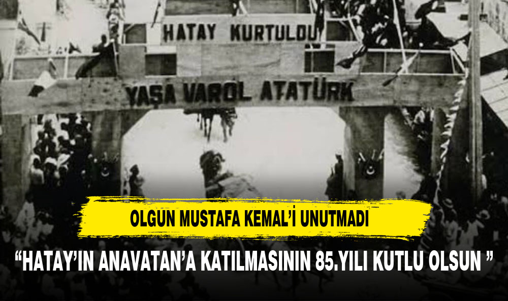 OLGUN  HATAY VE MUSTAFA KEMAL'İ UNUTMADI