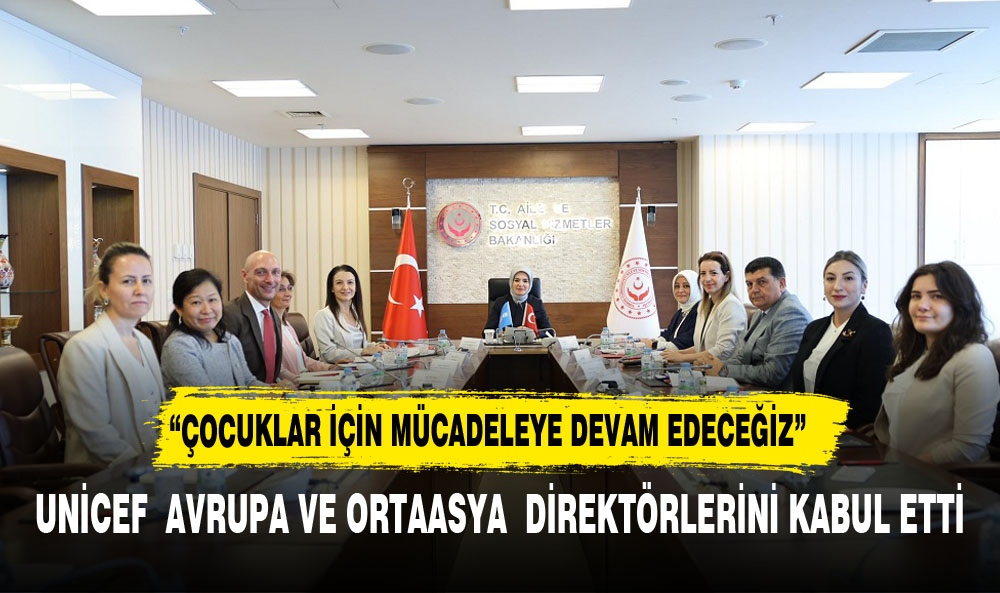 Aile ve Sosyal Hizmetler Bakanı Göktaş, UNICEF yetkilileri ile görüştü
