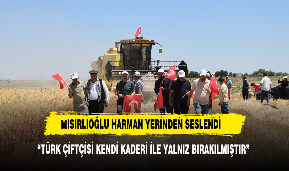 "TÜRK ÇİFTÇİSİ KENDİ KADERİ İLE YALNIZ BIRAKILMIŞTIR"