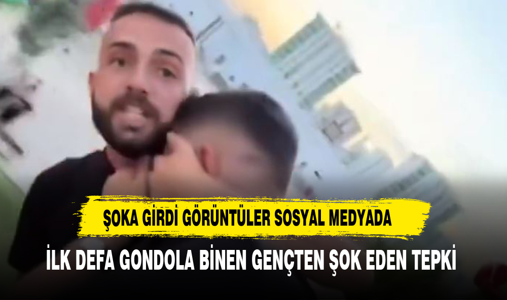 İLK DEFA GONDOLA BİNEN GENÇTEN ŞOK EDEN TEPKİ