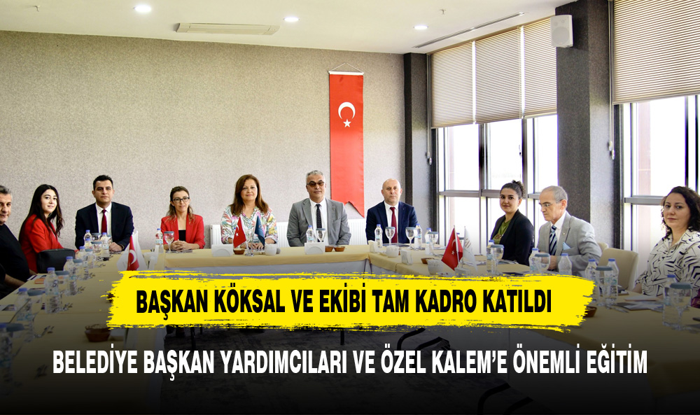 BELEDİYE BAŞKAN YARDIMCILARI VE ÖZEL KALEM’E ÖNEMLİ EĞİTİM