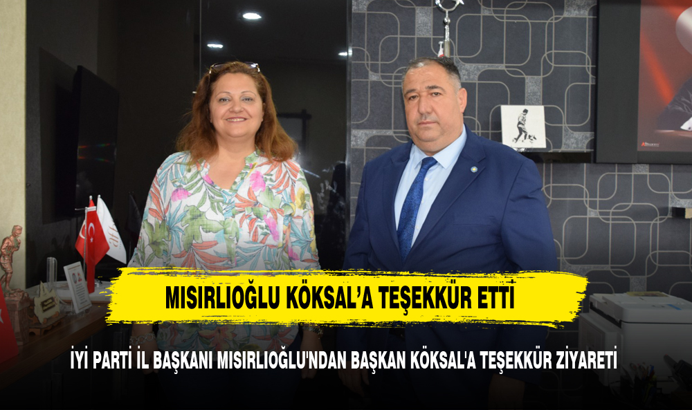 İYİ PARTİ İL BAŞKANI MISIRLIOĞLU'NDAN BAŞKAN KÖKSAL'A TEŞEKKÜR ZİYARETİ