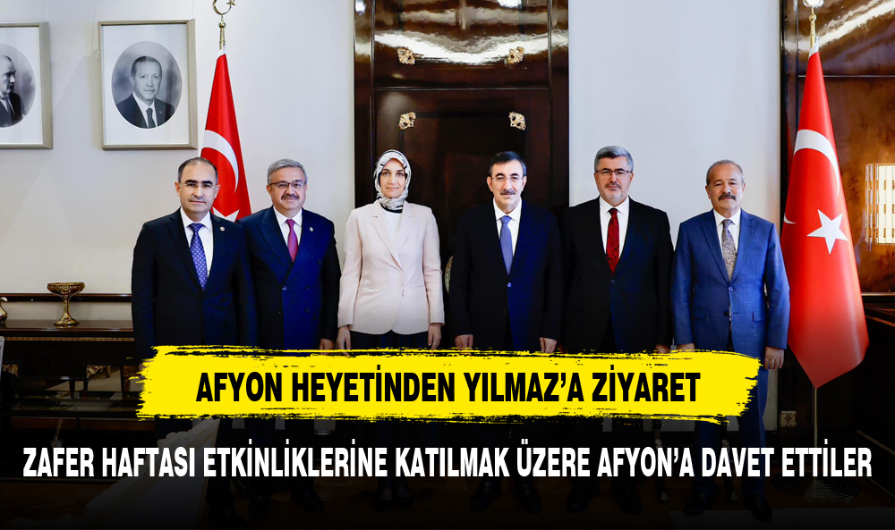 CUMHURBAŞKANI YARDIMCISI YILMAZ'I AFYON'A DAVET ETTİLER