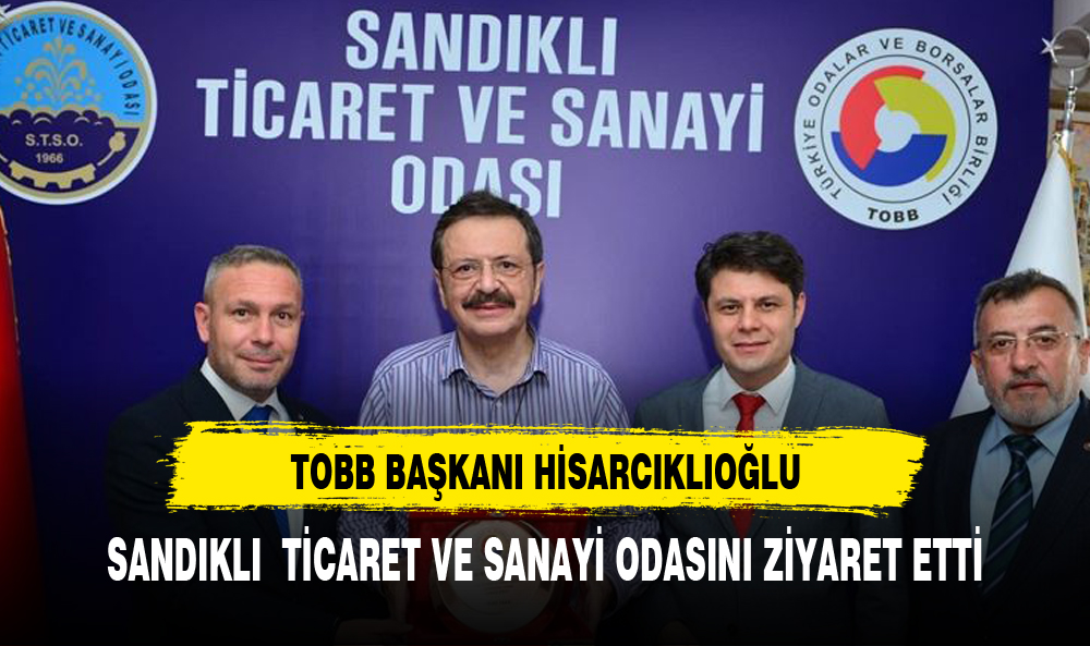 TOBB BAŞKANI HİSARCIKLIOĞLU SANDIKLI'DA TİCARET VE SANAYİ ODASINI ZİYARET ETTİ