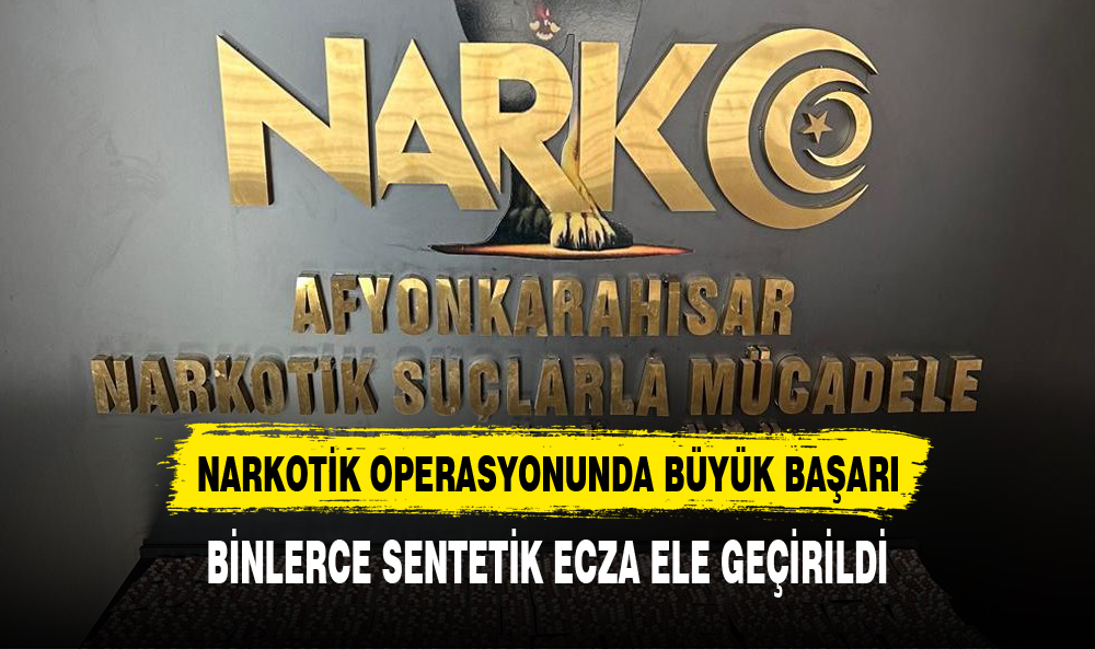 NARKOTİK OPERASYONUNDA BÜYÜK BAŞARI: BİNLERCE SENTETİK ECZA ELE GEÇİRİLDİ