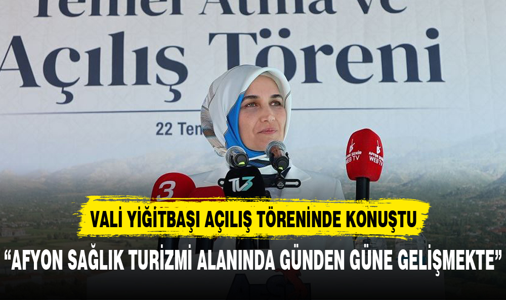 VALİ YİĞİTBAŞI: "AFYON SAĞLIK TURİZMİ ALANINDA GÜNDEN GÜNE GELİŞMEKTE"