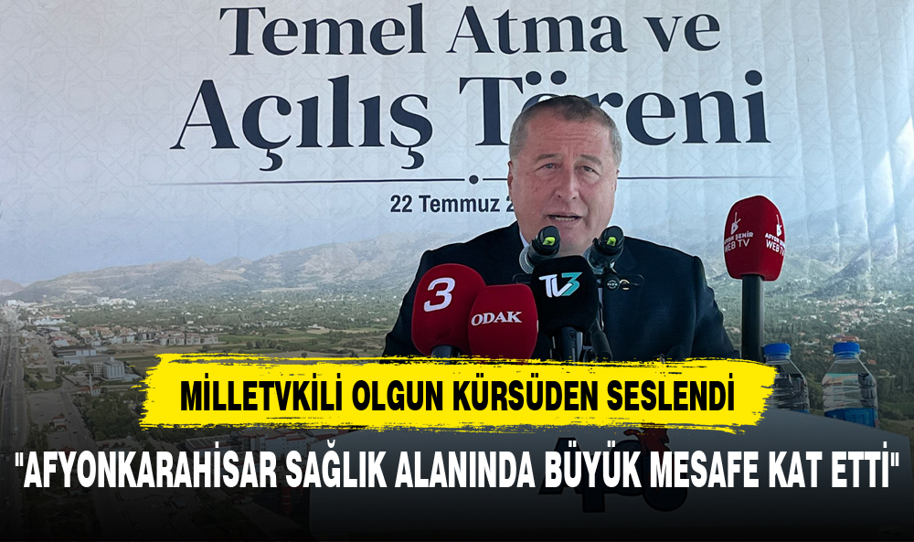 OLGUN:"AFYONKARAHİSAR SAĞLIK ALANINDA BÜYÜK MESAFE KAT ETTİ"