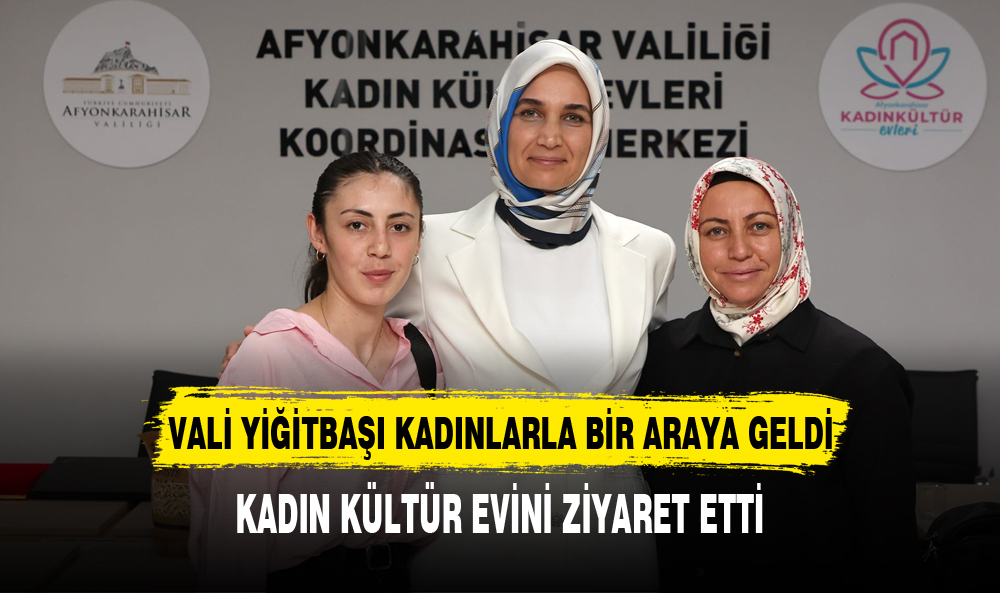 VALİ YİĞİTBAŞI KADIN KÜLTÜR EVİNDEKİ TOPLANTIYA KATILDI