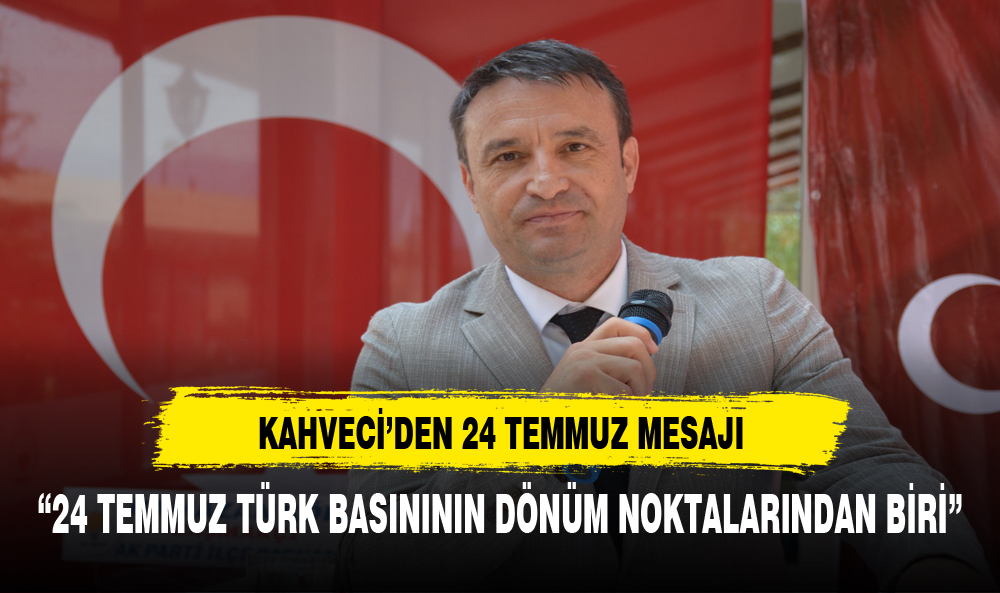 MHP İL BAŞKANI KAHVECİ: "24 TEMMUZ TÜRK BASININ DÖNÜM NOKTALARINDAN BİRİ"