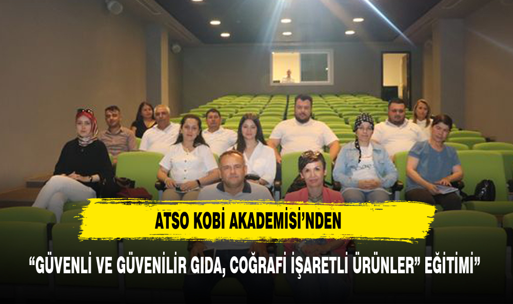 ATSO KOBİ AKADEMİSİ’NDEN “GÜVENLİ VE GÜVENİLİR GIDA, COĞRAFİ İŞARETLİ ÜRÜNLER” EĞİTİMİ
