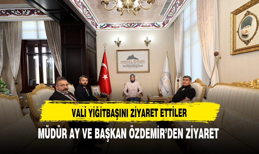 VALİ YİĞİTBAŞI'NI ZİYARET ETTİLER