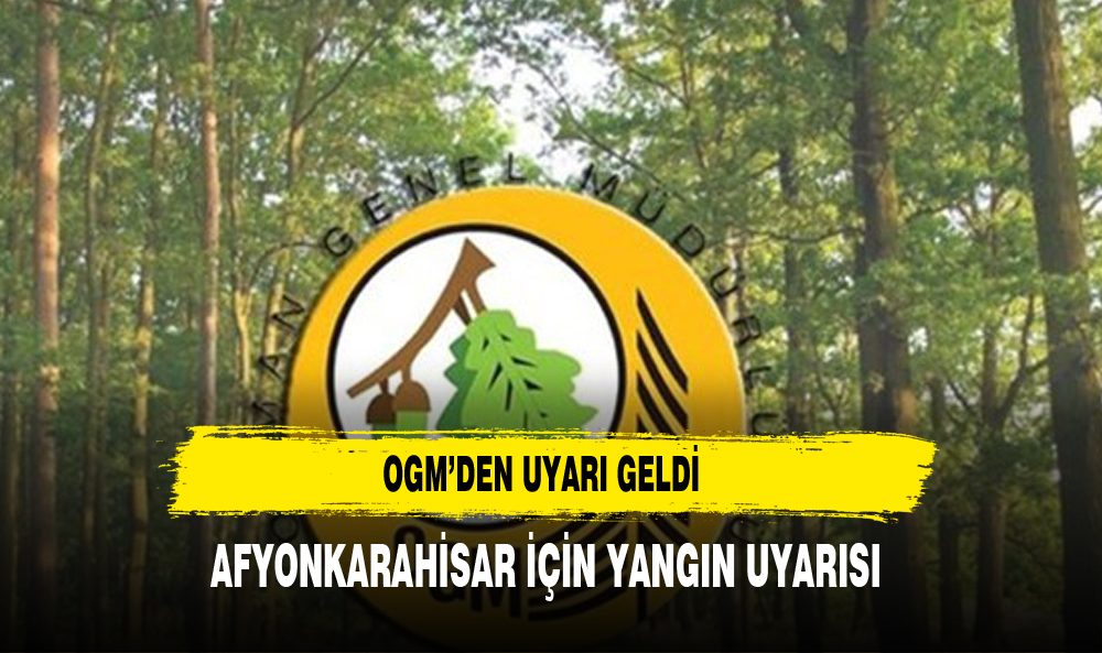 ORMAN GENEL MÜDÜRLÜĞÜ'NDEN AFYONKARAHİSAR İÇİN YANGIN UYARISI
