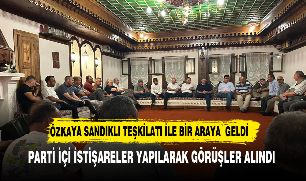 Özkaya, Sandıklı İlçesinde AK Parti Teşkilatı ile Bir Araya Geldi