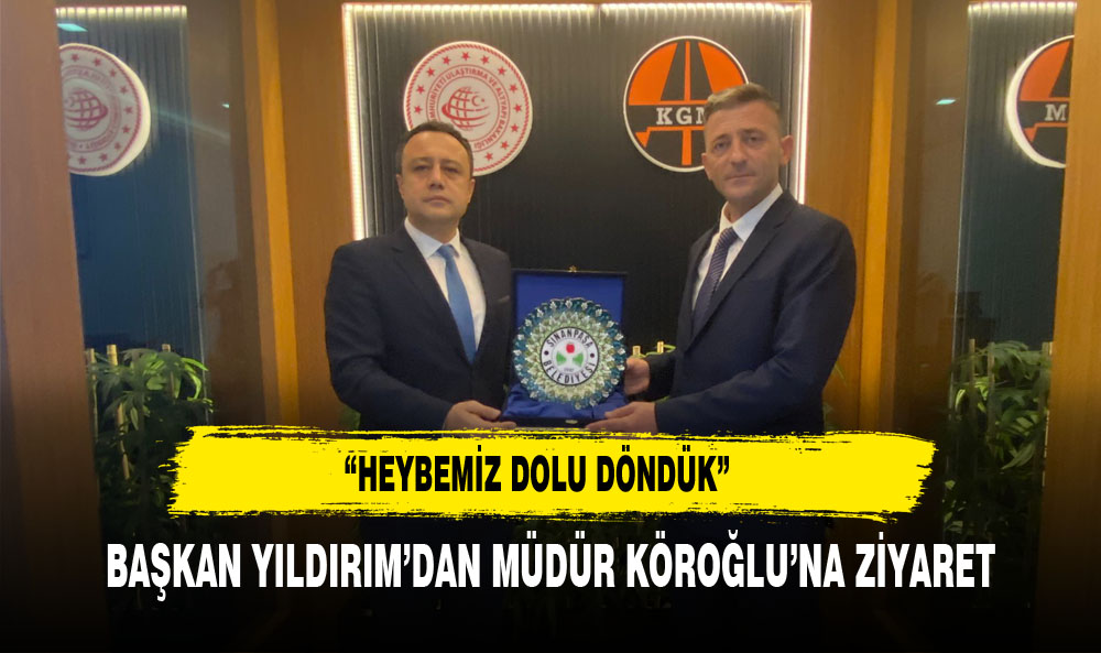 BAŞKAN YILDIRIM'DAN MÜDÜR KÖROĞLU'NA ZİYARET "HEYBEMİZ DOLU DÖNDÜK"