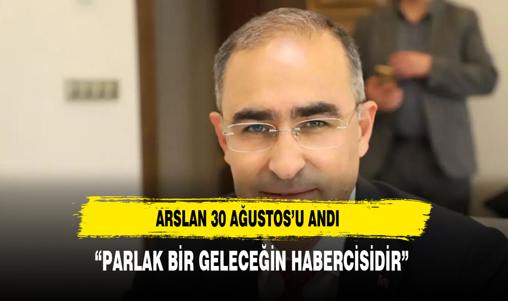 ARSLAN :"PARLAK BİR GELECEĞİN HABERCİSİYDİ"