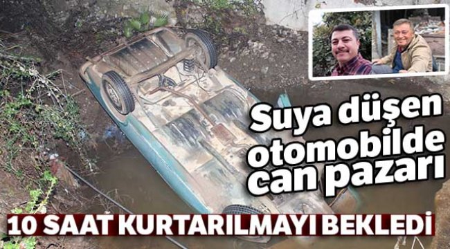 Suya düşen otomobilde can pazarı: 10 saat kurtarılmayı bekledi