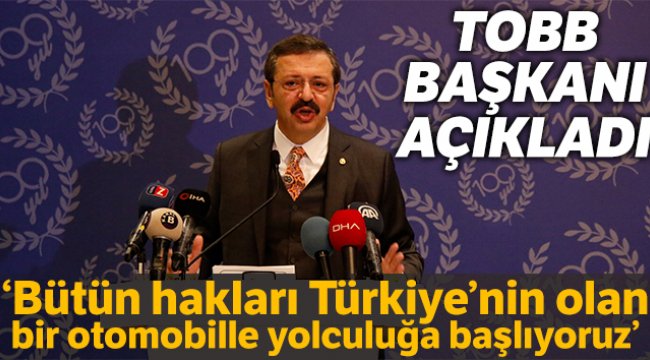 TOBB Başkanı Hisarcıklıoğlu: “Bütün hakları Türkiye’nin olan bir otomobille yolculuğa başlıyoruz”