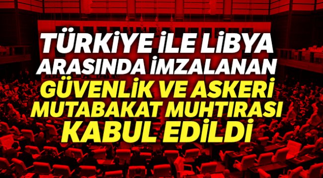Türkiye Libya arasında imzalanan Güvenlik ve Askeri İşbirliği mutabakat muhtırası kabul edildi