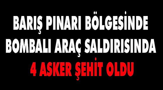 4 ASKER ŞEHİT OLDU