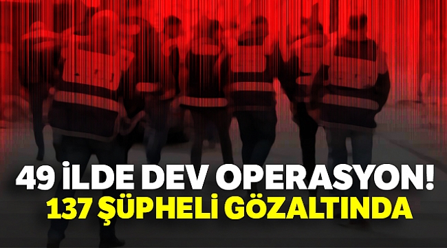 49 İLDE DEV OPERASYON