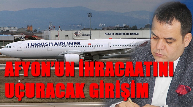 AFYON’UN İHRACATINI UÇURACAK GİRİŞİM