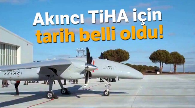 Akıncı TİHA için tarih belli oldu