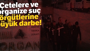 Çetelere ve organize suç örgütlerine büyük darbe