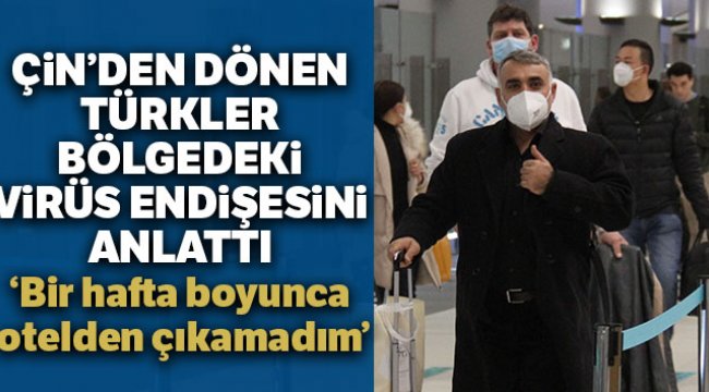 Çin’den dönen Türkler bölgedeki virüs endişesini anlattı