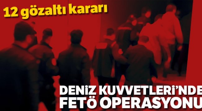 Deniz Kuvvetleri Komutanlığındaki FETÖ yapılanmasına operasyon: 12 gözaltı