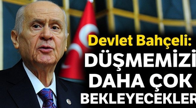 Devlet Bahçeli: Düşmemizi daha çok bekleyecekler