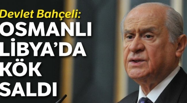 Devlet Bahçeli: Osmanlı Libya’da kök saldı