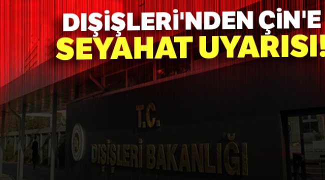Dışişleri'nden Çin'e seyahat uyarısı!