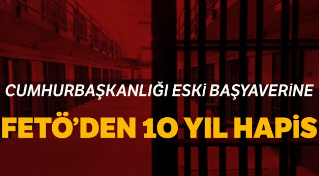 Eski Cumhurbaşkanlığı Başyaveri Özdaban’a FETÖ’den 10 yıl hapis