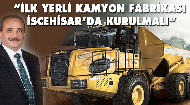 “İLK YERLİ KAMYON FABRİKASI İSCEHİSAR’DA KURULMALI”