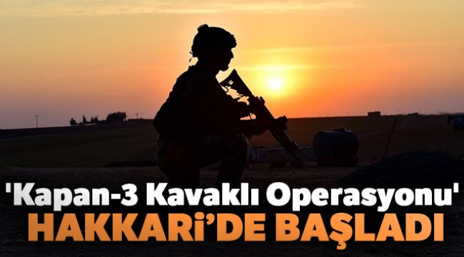 'Kapan-3 Kavaklı Operasyonu' Hakkari’de başladı