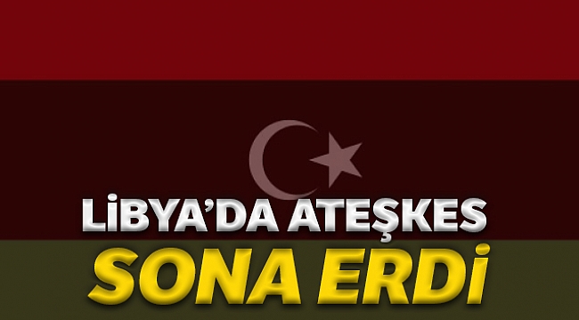 Libya'da ateşkes sona erdi