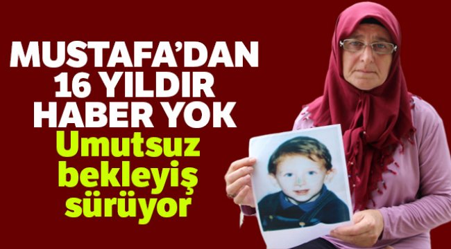 Mustafa’dan 16 yıldır haber yok
