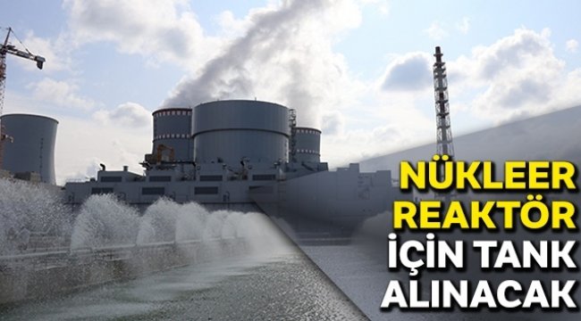 Nükleer reaktör için tank alınacak