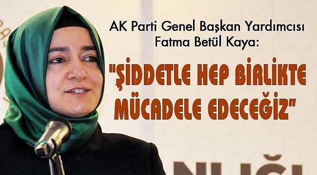 "ŞİDDETLE HEP BİRLİKTE MÜCADELE EDECEĞİZ"