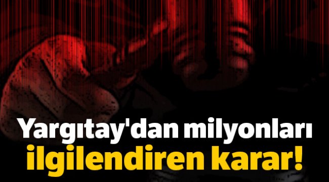 Yargıtay'dan milyonları ilgilendiren karar