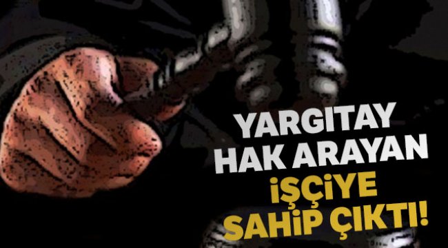 Yargıtay hak arayan işçiye sahip çıktı