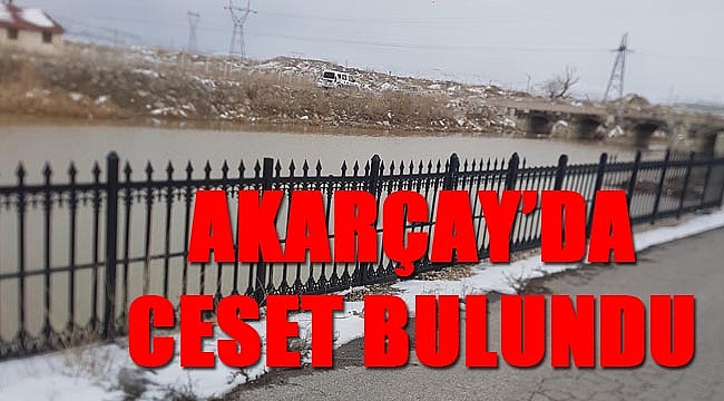 AKARÇAY’DA CESET BULUNDU