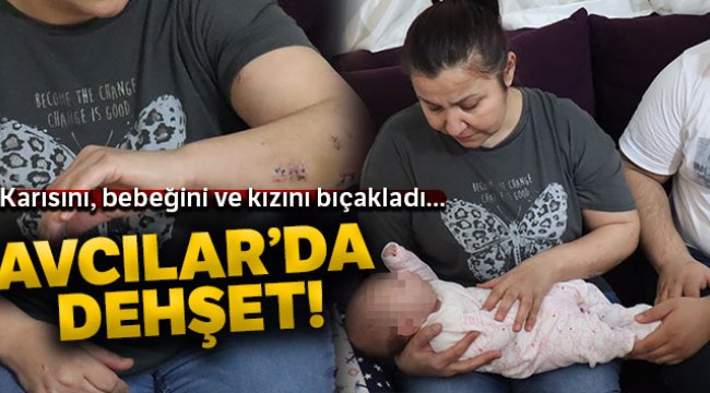 Avcılar'da dehşet; 40 günlük bebeğini, eşini ve üvey kızını bıçakladı
