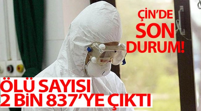 Çin'de korona nedeniyle ölü sayısı 2 bin 837’ye çıktı