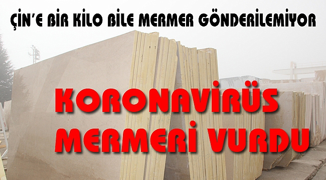 ÇİN’E BİR KİLO BİLE MERMER GÖNDERİLEMİYOR
