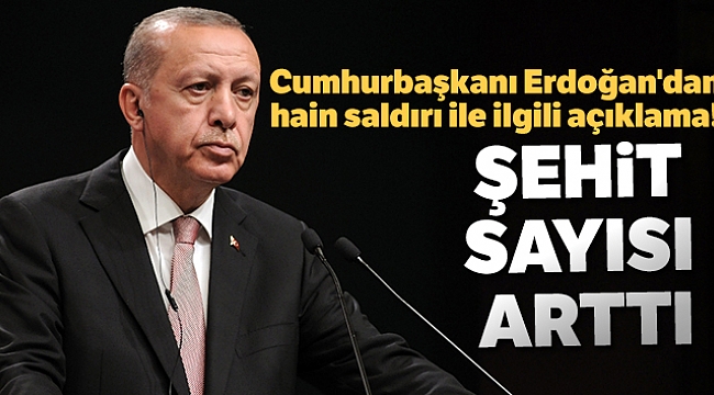 CUMHURBAŞKANINDAN AÇIKLAMA: ŞEHİT SAYISI ARTTI