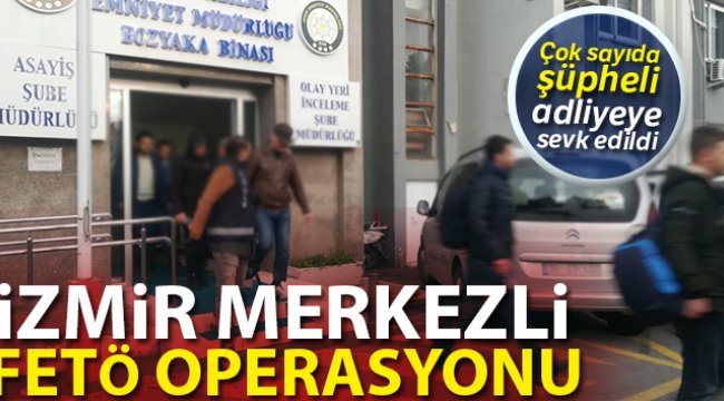 İzmir merkezli FETÖ operasyonunda 60 şüpheli adliyeye sevk edildi
